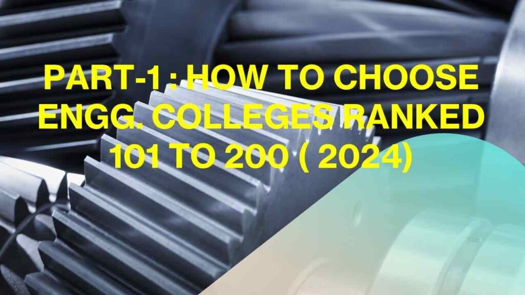 Part-I : How To Choose Engineering Colleges Ranked 101 To 200 ( 2024)